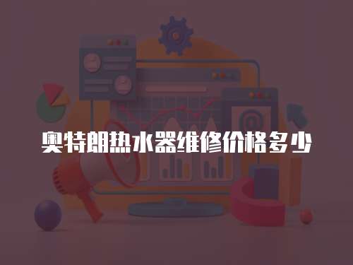 奧特朗熱水器維修價格多少