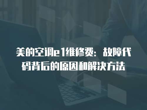 美的空調e1維修費：故障代碼背后的原因和解決方法