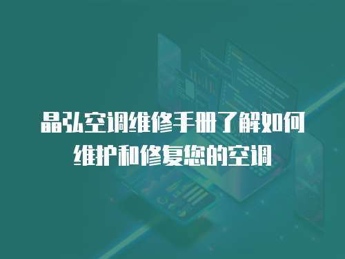 晶弘空調維修手冊了解如何維護和修復您的空調