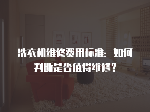 洗衣機維修費用標準：如何判斷是否值得維修？