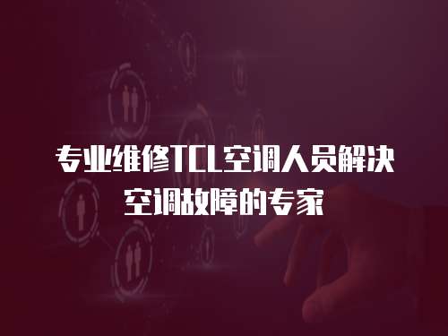 專業維修TCL空調人員解決空調故障的專家
