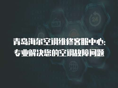 青島海爾空調(diào)維修客服中心：專業(yè)解決您的空調(diào)故障問題