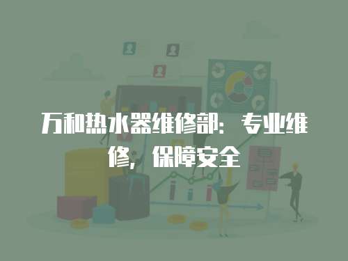 萬和熱水器維修部：專業維修，保障安全