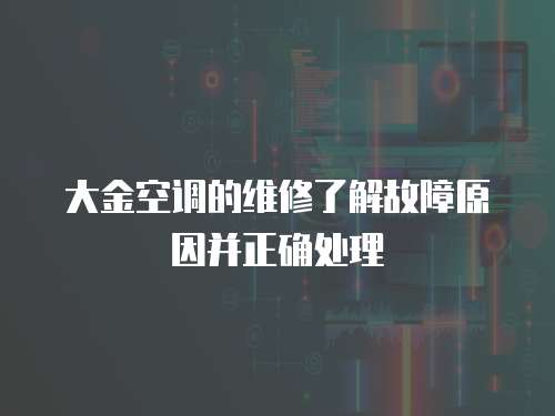 大金空調的維修了解故障原因并正確處理