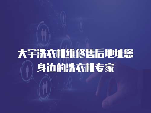 大宇洗衣機維修售后地址您身邊的洗衣機專家