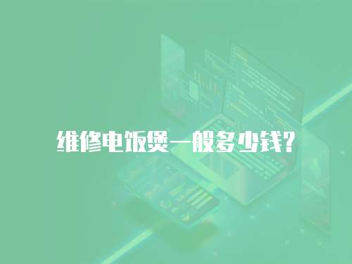 維修電飯煲一般多少錢？
