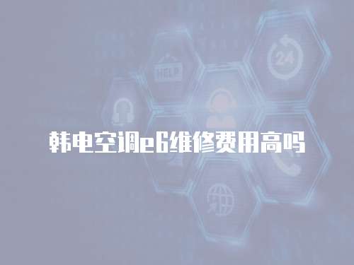 韓電空調e6維修費用高嗎