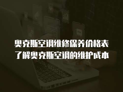 奧克斯空調(diào)維修保養(yǎng)價格表了解奧克斯空調(diào)的維護成本