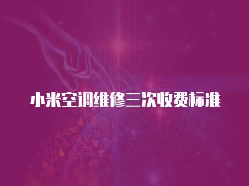 小米空調維修三次收費標準