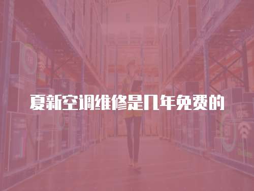 夏新空調維修是幾年免費的