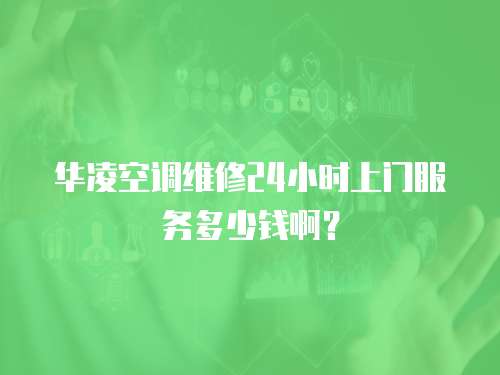 華凌空調(diào)維修24小時(shí)上門服務(wù)多少錢??？