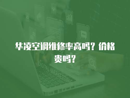 華凌空調維修率高嗎？價格貴嗎？