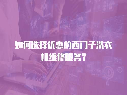 如何選擇優惠的西門子洗衣機維修服務？