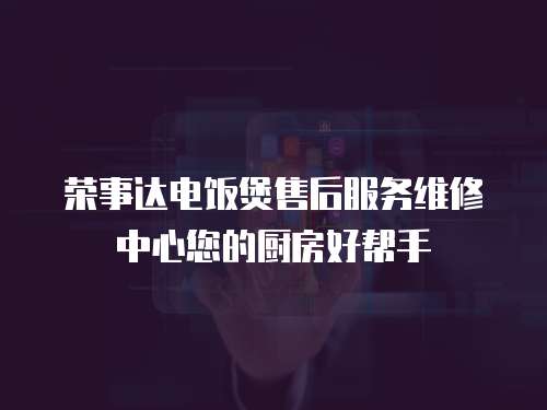 榮事達(dá)電飯煲售后服務(wù)維修中心您的廚房好幫手