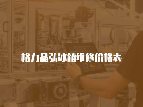格力晶弘冰箱維修價(jià)格表