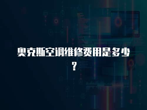 奧克斯空調維修費用是多少？
