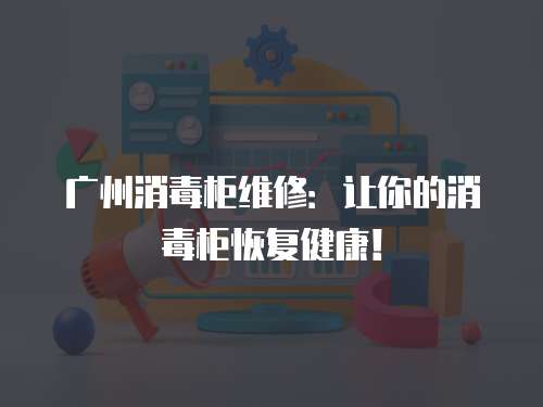 廣州消毒柜維修：讓你的消毒柜恢復健康！