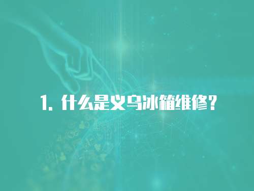 1. 什么是義烏冰箱維修？