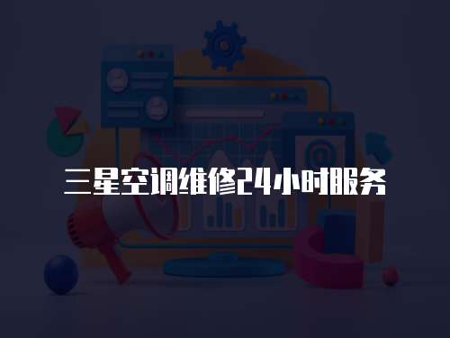 三星空調(diào)維修24小時服務