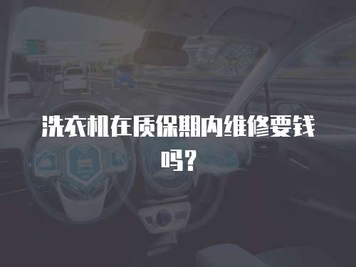 洗衣機在質保期內維修要錢嗎？