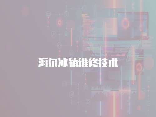 海爾冰箱維修技術(shù)