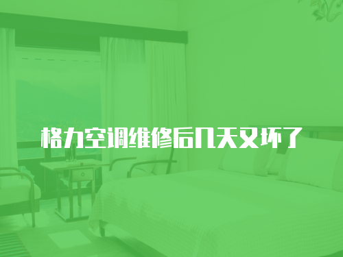 格力空調維修后幾天又壞了