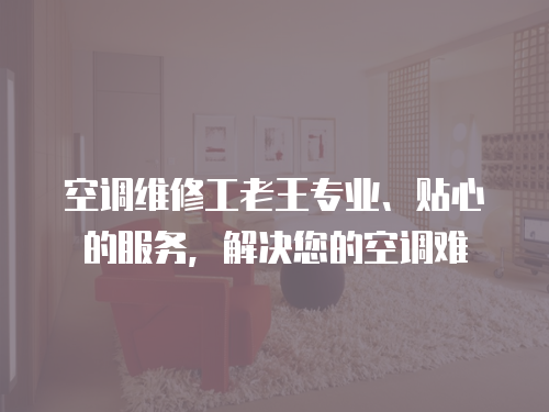 空調維修工老王專業、貼心的服務，解決您的空調難