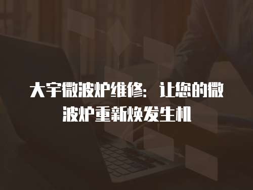 大宇微波爐維修：讓您的微波爐重新煥發生機