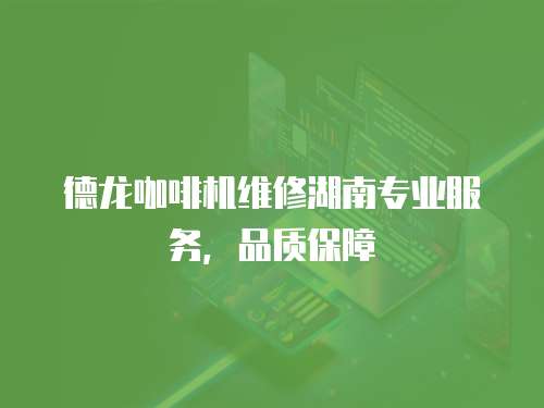 德龍咖啡機維修湖南專業服務，品質保障