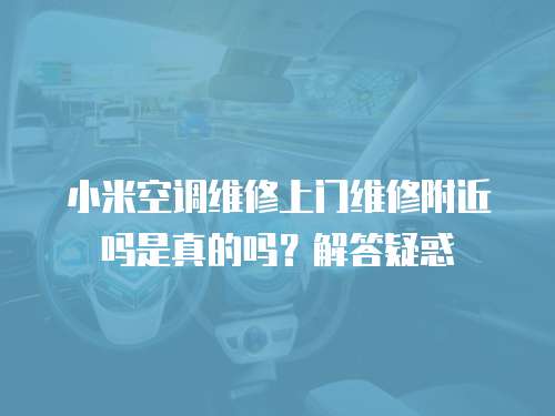 小米空調維修上門維修附近嗎是真的嗎？解答疑惑