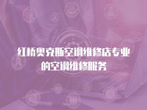 紅橋奧克斯空調維修店專業的空調維修服務