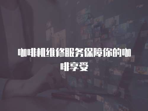 咖啡機維修服務保障你的咖啡享受