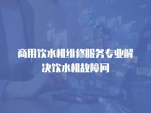商用飲水機維修服務專業解決飲水機故障問