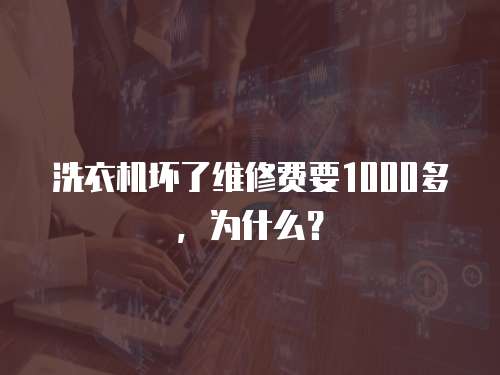 洗衣機壞了維修費要1000多，為什么？