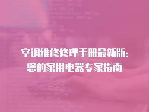空調(diào)維修修理手冊最新版：您的家用電器專家指南