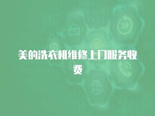 美的洗衣機維修上門服務收費