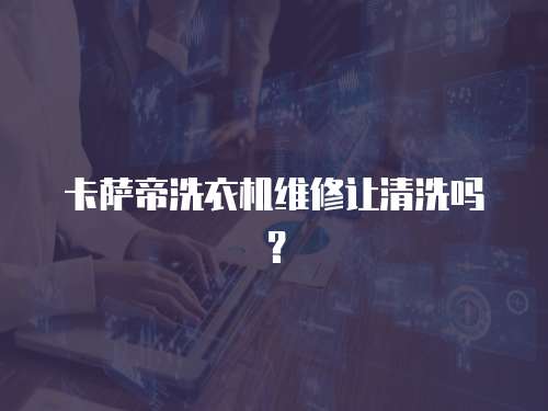 卡薩帝洗衣機(jī)維修讓清洗嗎？