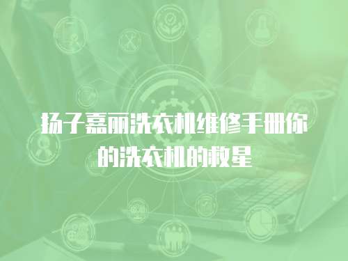 揚子嘉麗洗衣機維修手冊你的洗衣機的救星