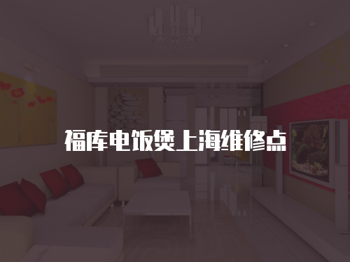 福庫電飯煲上海維修點