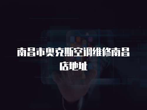 南昌市奧克斯空調(diào)維修南昌店地址
