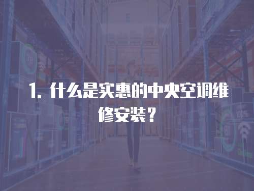 1. 什么是實惠的中央空調維修安裝？