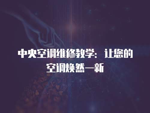 中央空調維修教學：讓您的空調煥然一新