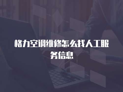 格力空調(diào)維修怎么找人工服務信息
