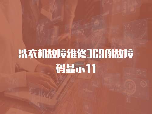 洗衣機(jī)故障維修369例故障碼顯示11