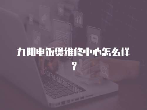 九陽電飯煲維修中心怎么樣？