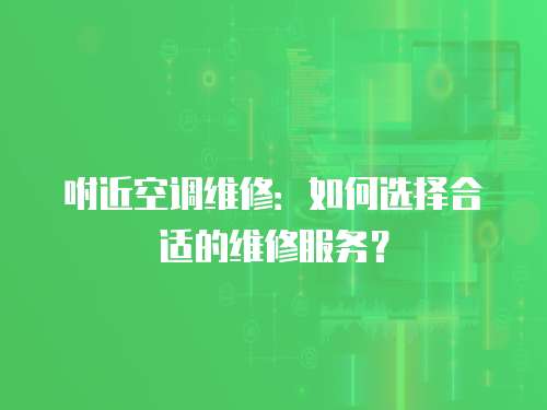 咐近空調維修：如何選擇合適的維修服務？