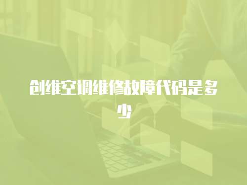 創(chuàng)維空調(diào)維修故障代碼是多少