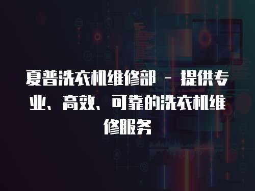 夏普洗衣機(jī)維修部 - 提供專業(yè)、高效、可靠的洗衣機(jī)維修服務(wù)