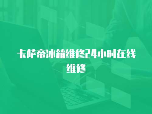 卡薩帝冰箱維修24小時(shí)在線維修