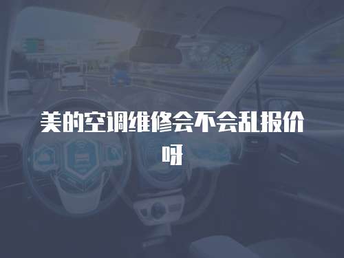 美的空調維修會不會亂報價呀